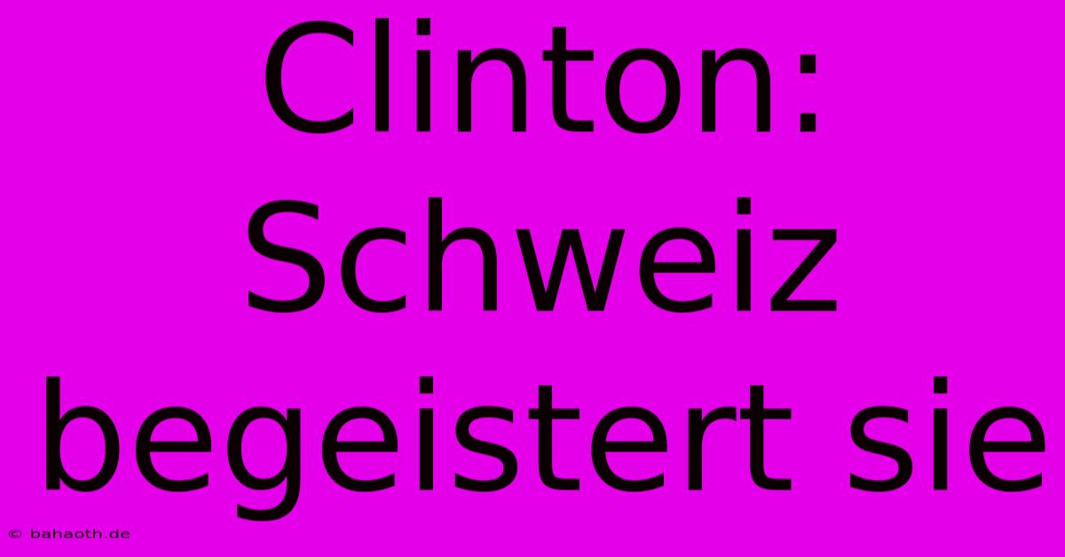 Clinton: Schweiz Begeistert Sie