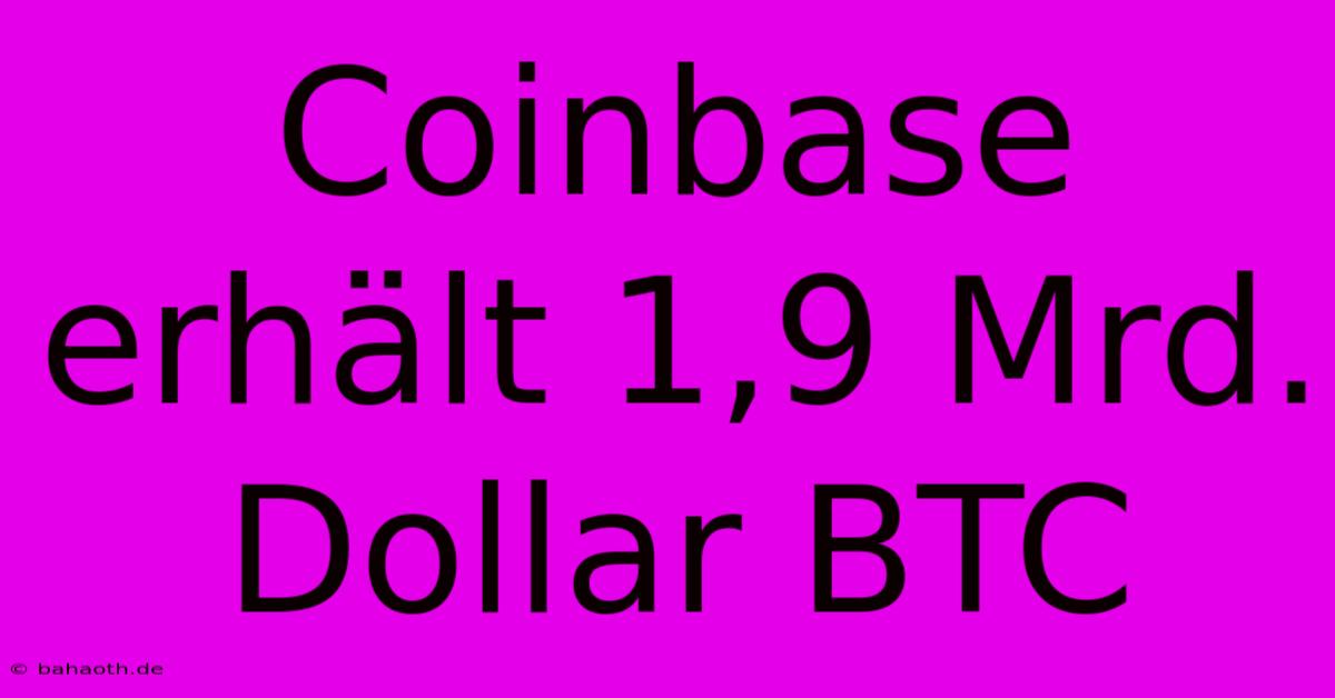 Coinbase Erhält 1,9 Mrd. Dollar BTC