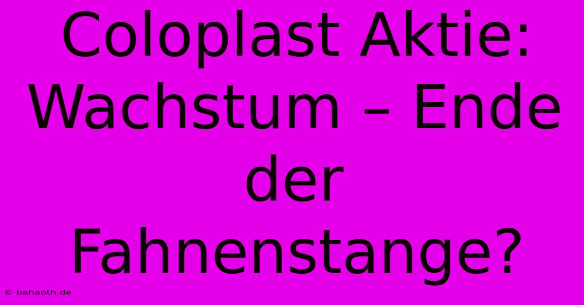 Coloplast Aktie:  Wachstum – Ende Der Fahnenstange?