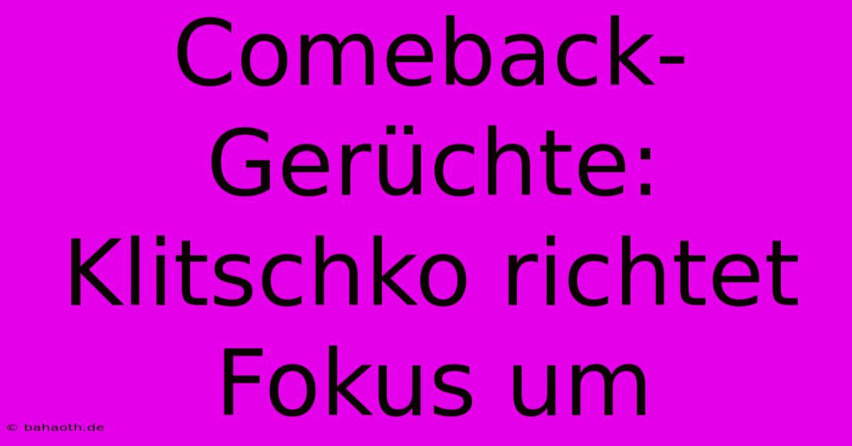 Comeback-Gerüchte: Klitschko Richtet Fokus Um