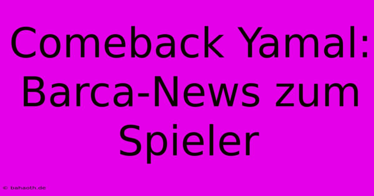 Comeback Yamal: Barca-News Zum Spieler