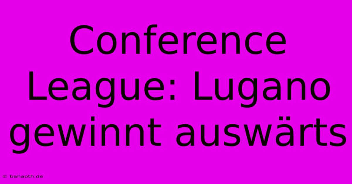 Conference League: Lugano Gewinnt Auswärts