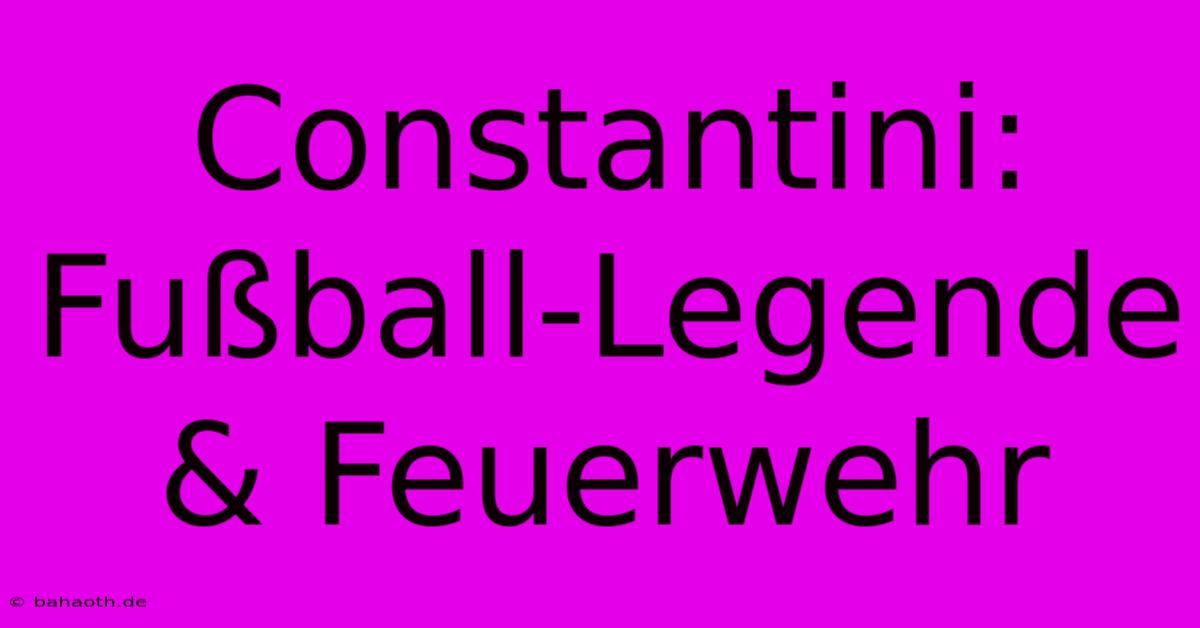 Constantini:  Fußball-Legende & Feuerwehr