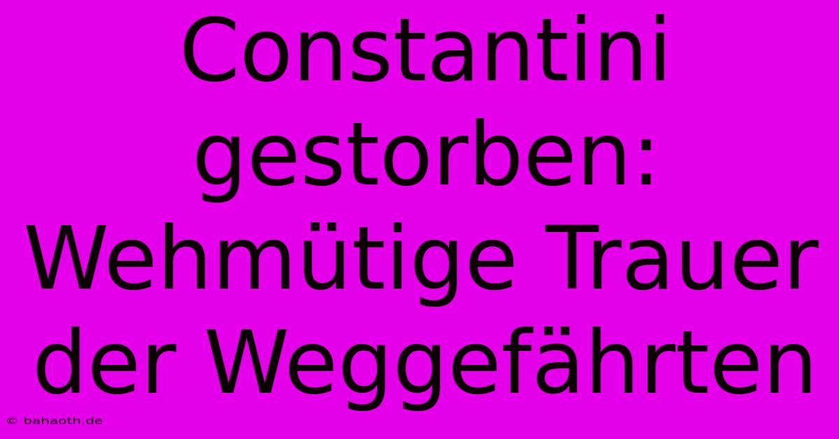 Constantini Gestorben: Wehmütige Trauer Der Weggefährten