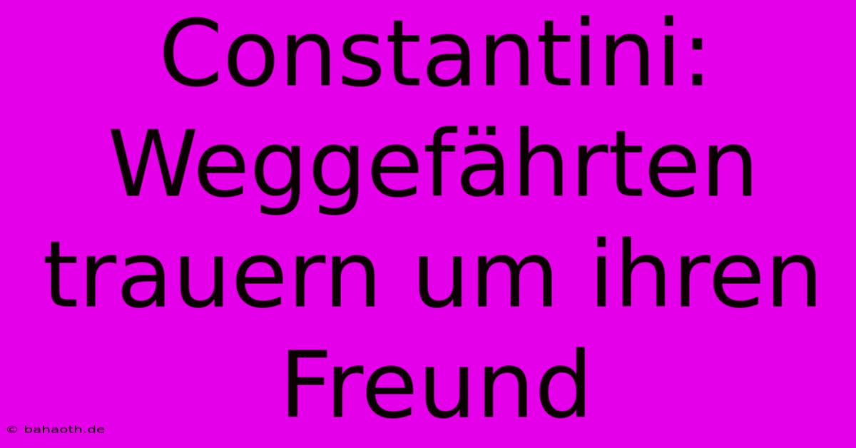 Constantini: Weggefährten Trauern Um Ihren Freund