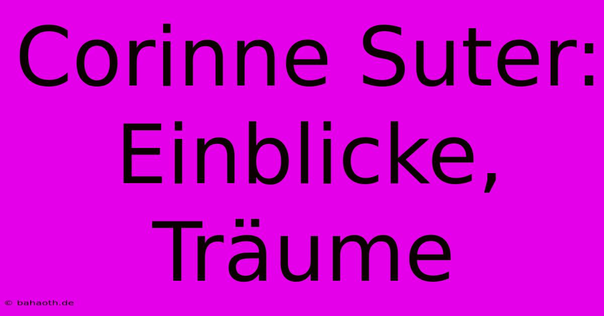 Corinne Suter:  Einblicke, Träume