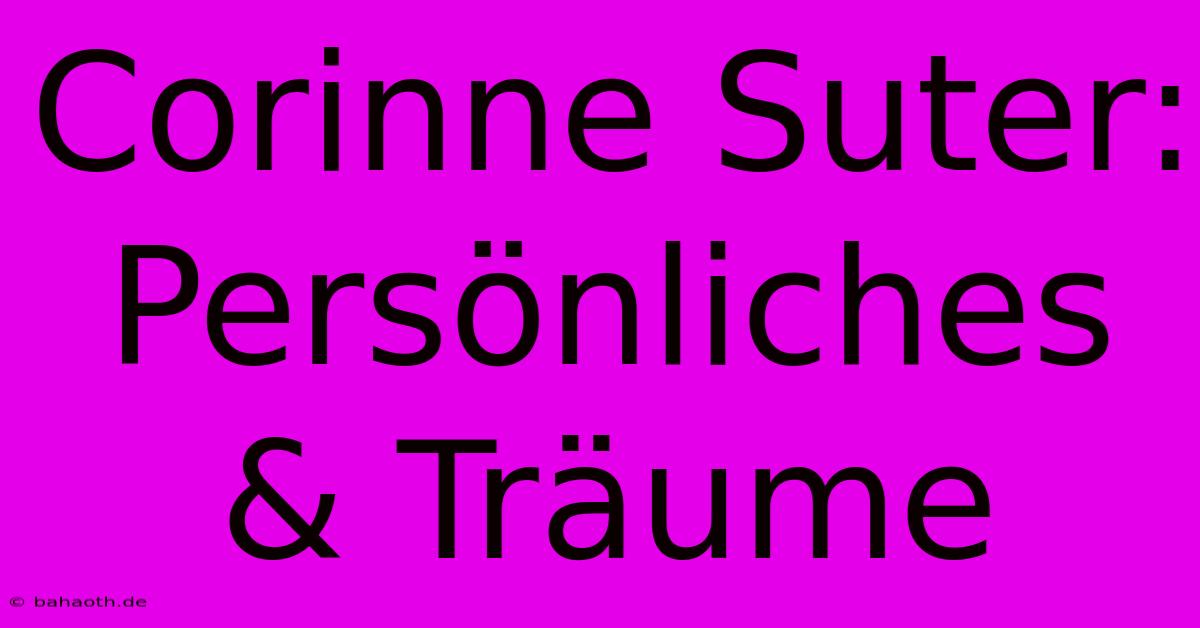 Corinne Suter: Persönliches & Träume