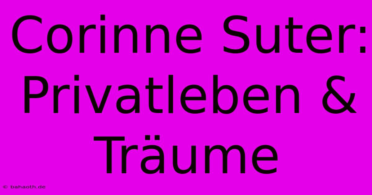 Corinne Suter: Privatleben & Träume