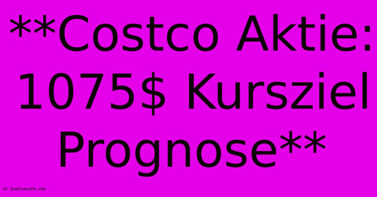 **Costco Aktie:  1075$ Kursziel Prognose**