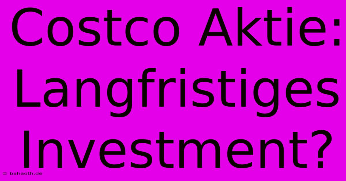 Costco Aktie:  Langfristiges Investment?