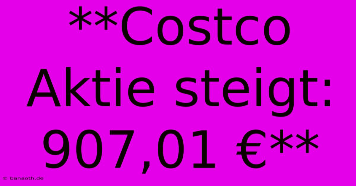 **Costco Aktie Steigt: 907,01 €**