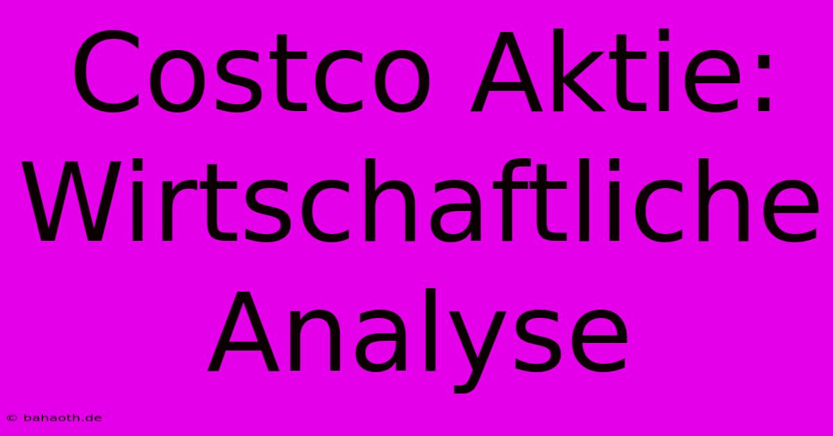 Costco Aktie: Wirtschaftliche Analyse