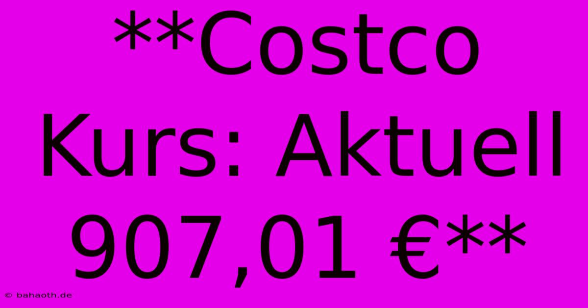 **Costco Kurs: Aktuell 907,01 €**