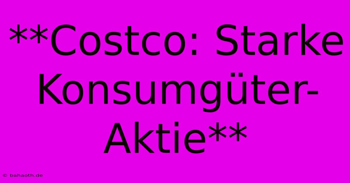 **Costco: Starke Konsumgüter-Aktie**