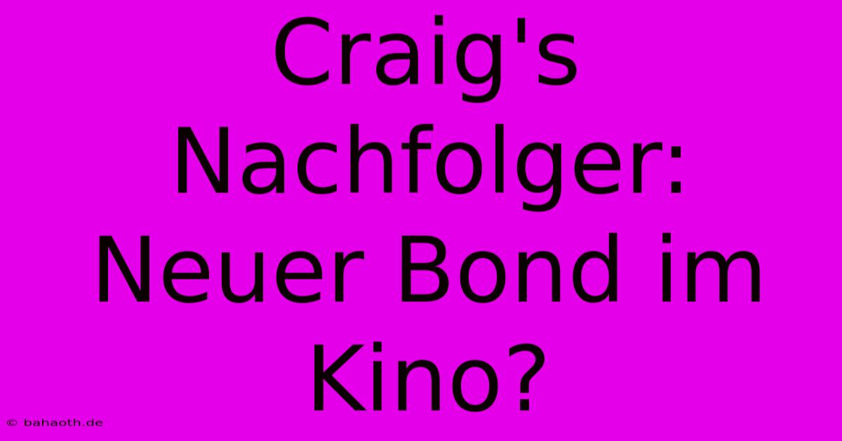 Craig's Nachfolger:  Neuer Bond Im Kino?