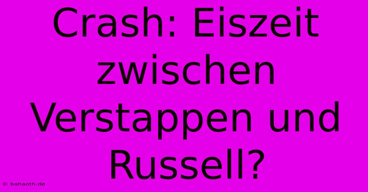 Crash: Eiszeit Zwischen Verstappen Und Russell?