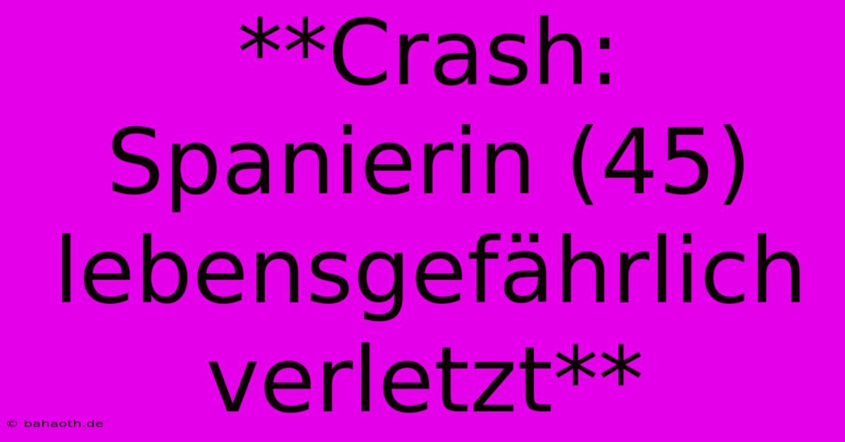 **Crash: Spanierin (45) Lebensgefährlich Verletzt**