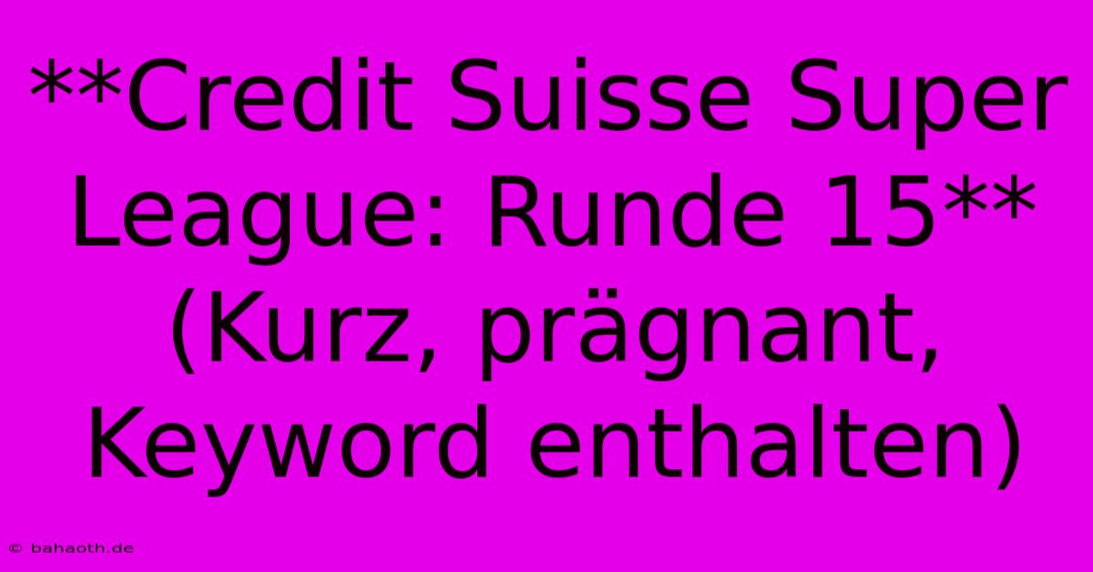 **Credit Suisse Super League: Runde 15**  (Kurz, Prägnant, Keyword Enthalten)