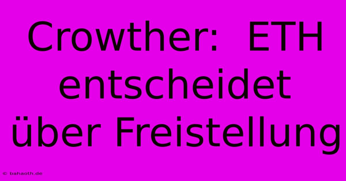 Crowther:  ETH  Entscheidet  Über Freistellung