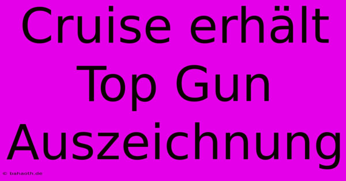 Cruise Erhält Top Gun Auszeichnung