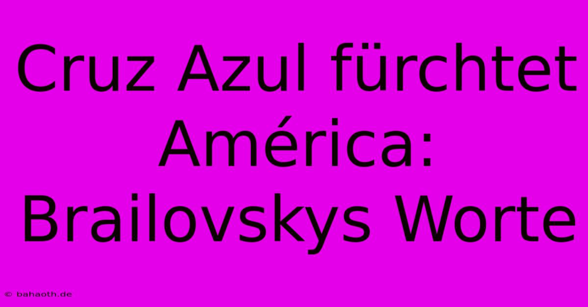 Cruz Azul Fürchtet América: Brailovskys Worte