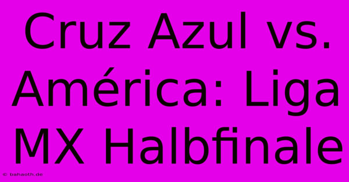 Cruz Azul Vs. América: Liga MX Halbfinale