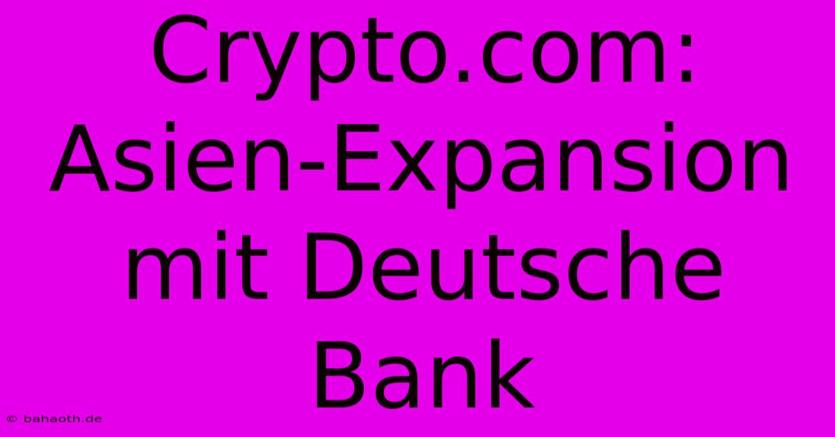 Crypto.com: Asien-Expansion Mit Deutsche Bank