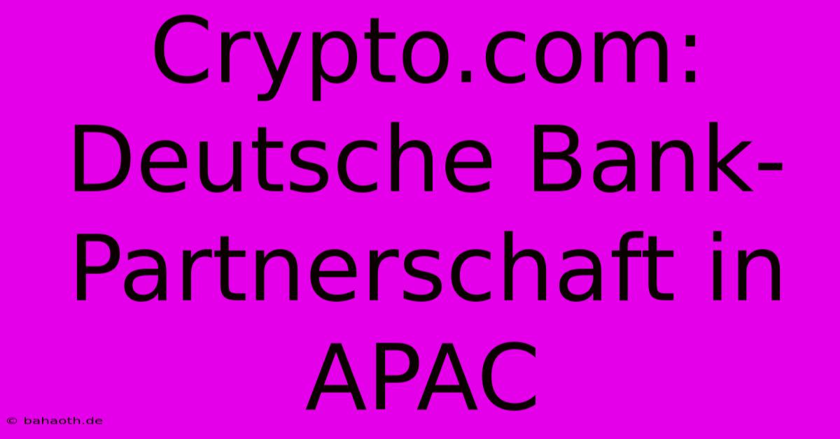 Crypto.com: Deutsche Bank-Partnerschaft In APAC