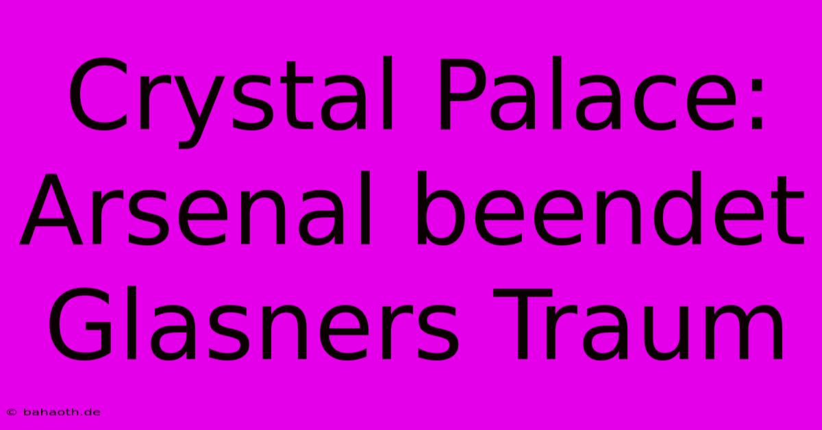 Crystal Palace: Arsenal Beendet Glasners Traum