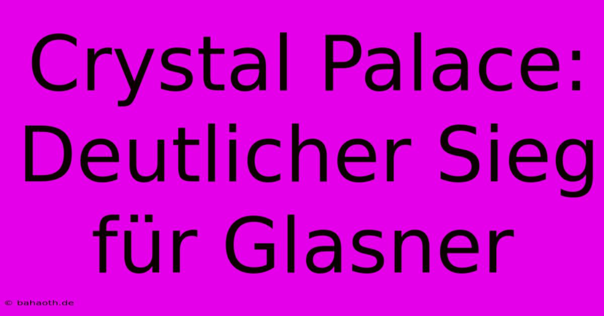 Crystal Palace: Deutlicher Sieg Für Glasner