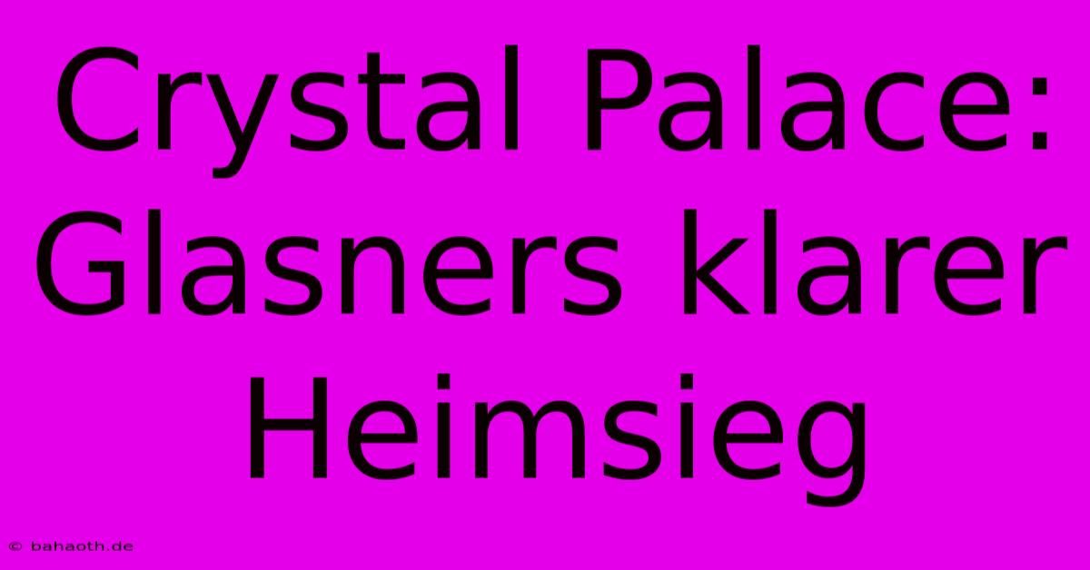 Crystal Palace:  Glasners Klarer Heimsieg