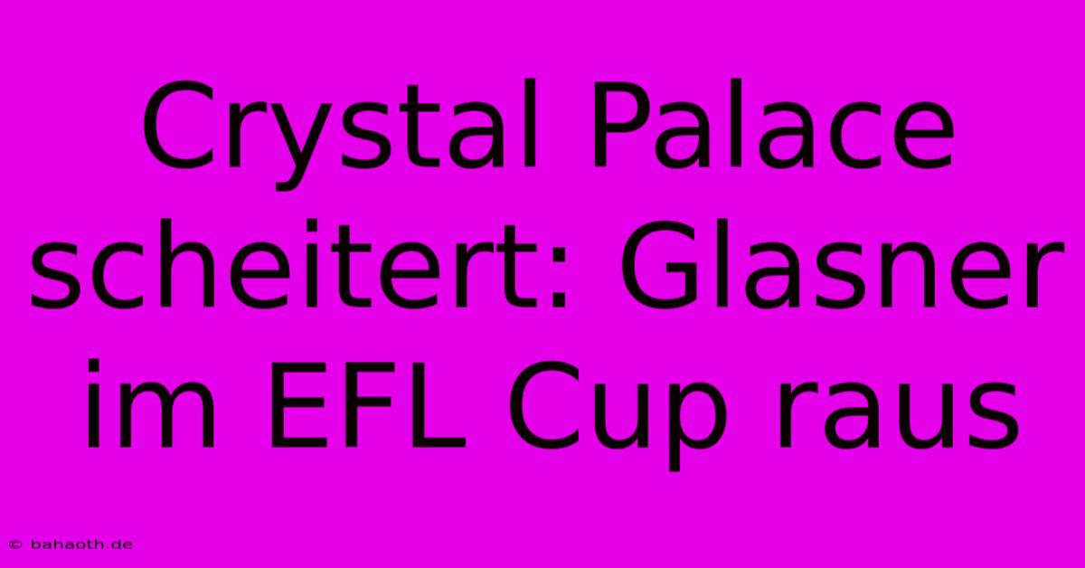 Crystal Palace Scheitert: Glasner Im EFL Cup Raus