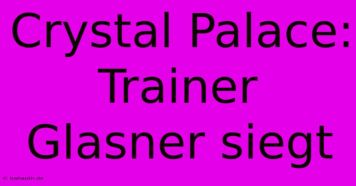 Crystal Palace: Trainer Glasner Siegt