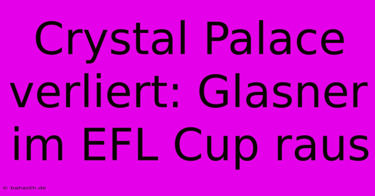 Crystal Palace Verliert: Glasner Im EFL Cup Raus