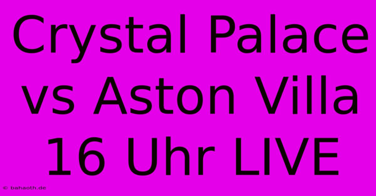 Crystal Palace Vs Aston Villa 16 Uhr LIVE