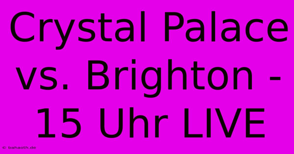 Crystal Palace Vs. Brighton - 15 Uhr LIVE