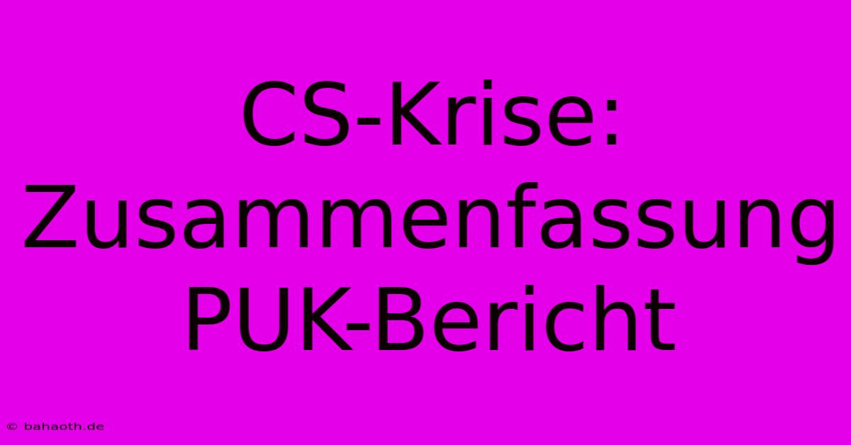 CS-Krise: Zusammenfassung PUK-Bericht