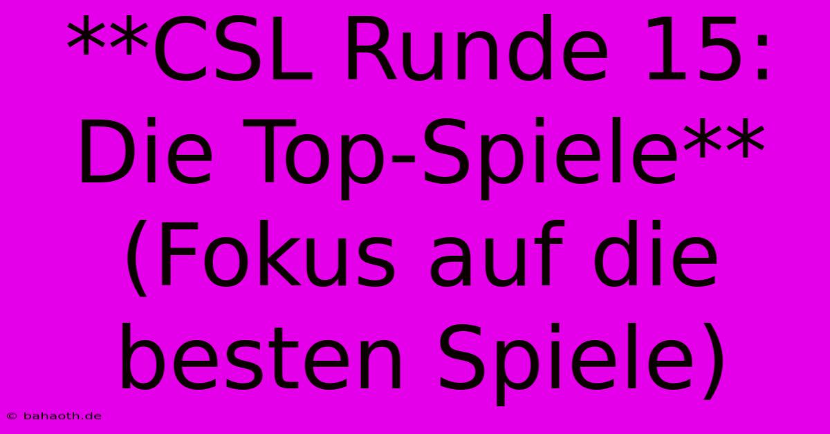 **CSL Runde 15: Die Top-Spiele** (Fokus Auf Die Besten Spiele)