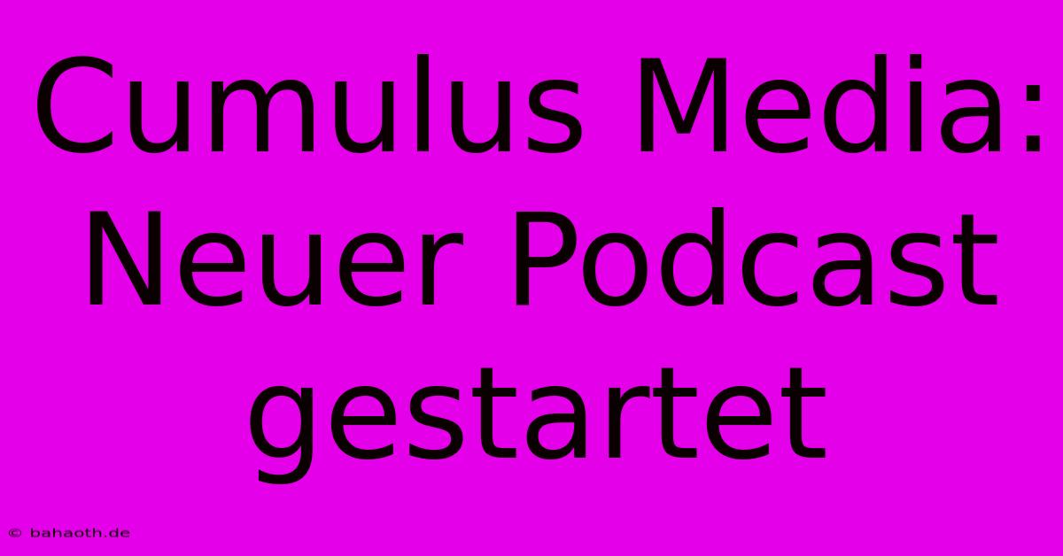 Cumulus Media: Neuer Podcast Gestartet