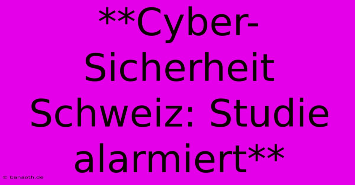 **Cyber-Sicherheit Schweiz: Studie Alarmiert**