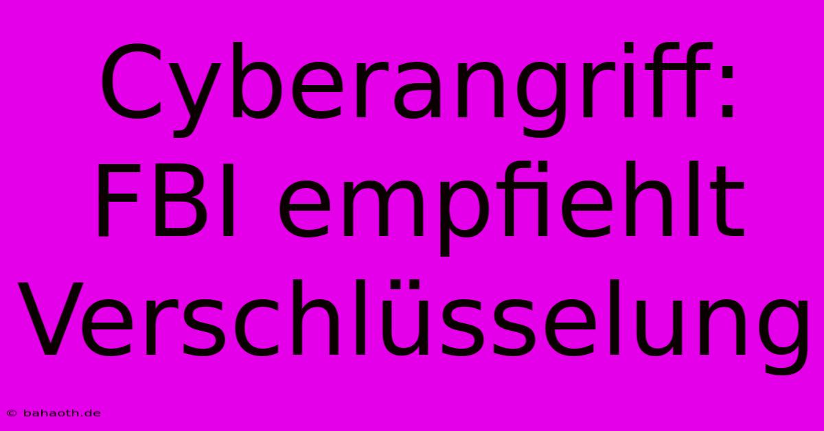 Cyberangriff: FBI Empfiehlt Verschlüsselung