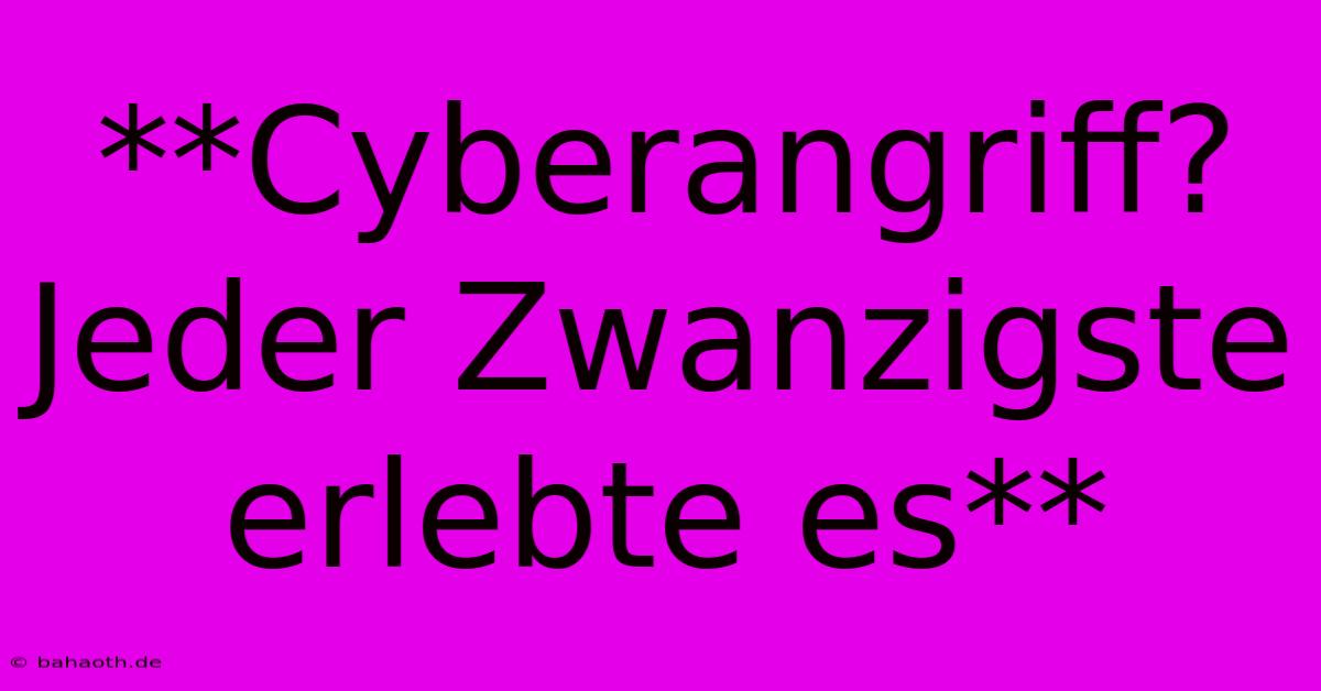 **Cyberangriff?  Jeder Zwanzigste Erlebte Es**