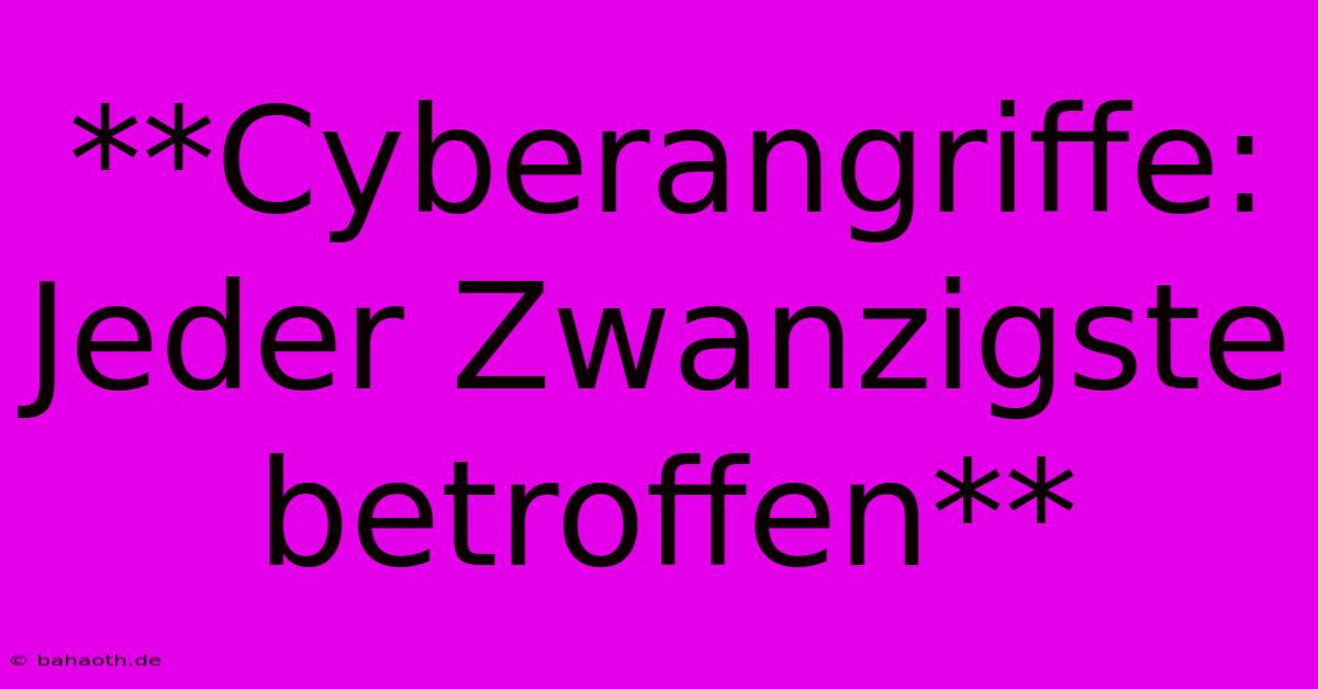 **Cyberangriffe: Jeder Zwanzigste Betroffen**