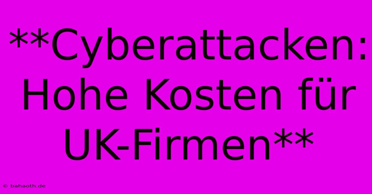 **Cyberattacken: Hohe Kosten Für UK-Firmen**