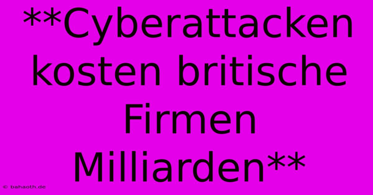 **Cyberattacken Kosten Britische Firmen Milliarden**