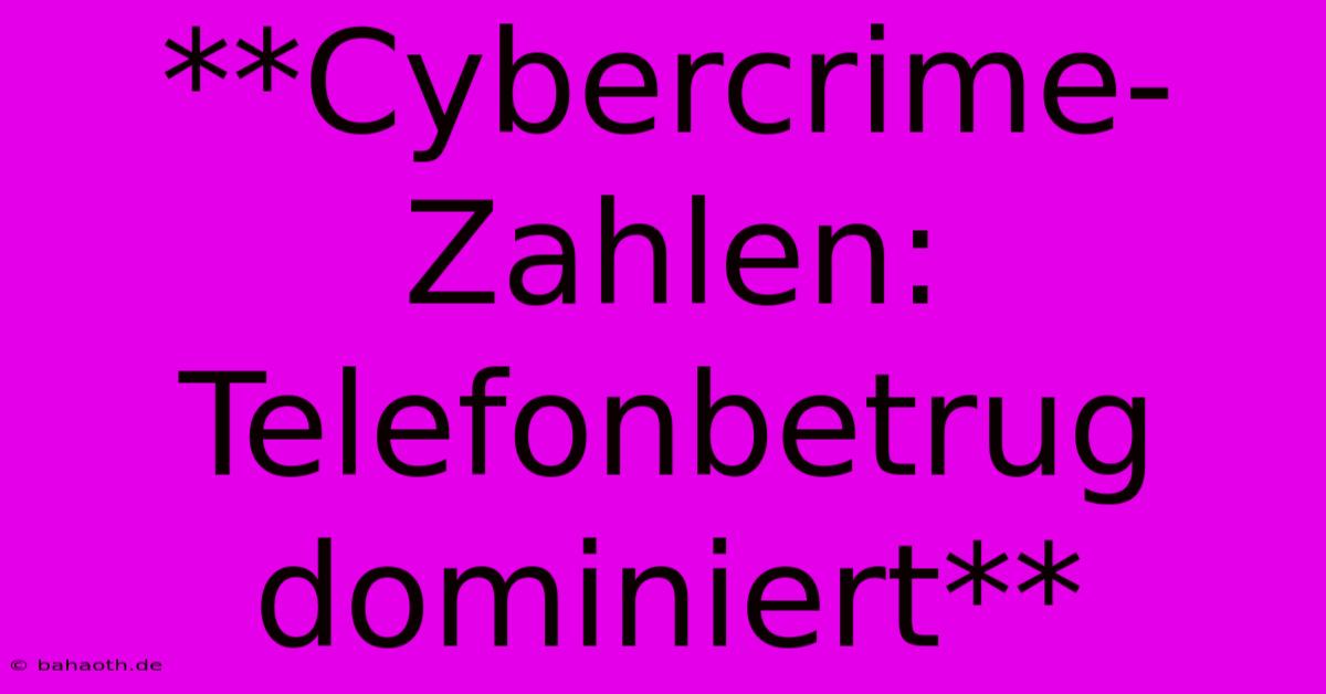 **Cybercrime-Zahlen: Telefonbetrug Dominiert**