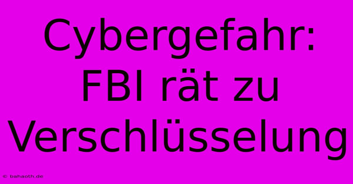 Cybergefahr: FBI Rät Zu Verschlüsselung