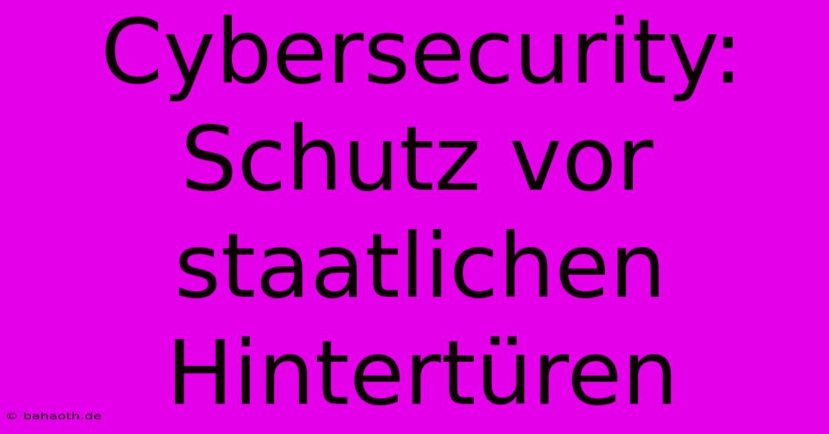 Cybersecurity:  Schutz Vor Staatlichen Hintertüren