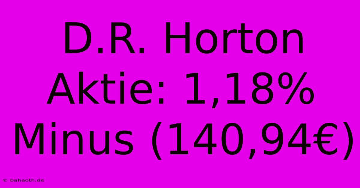 D.R. Horton Aktie: 1,18% Minus (140,94€)