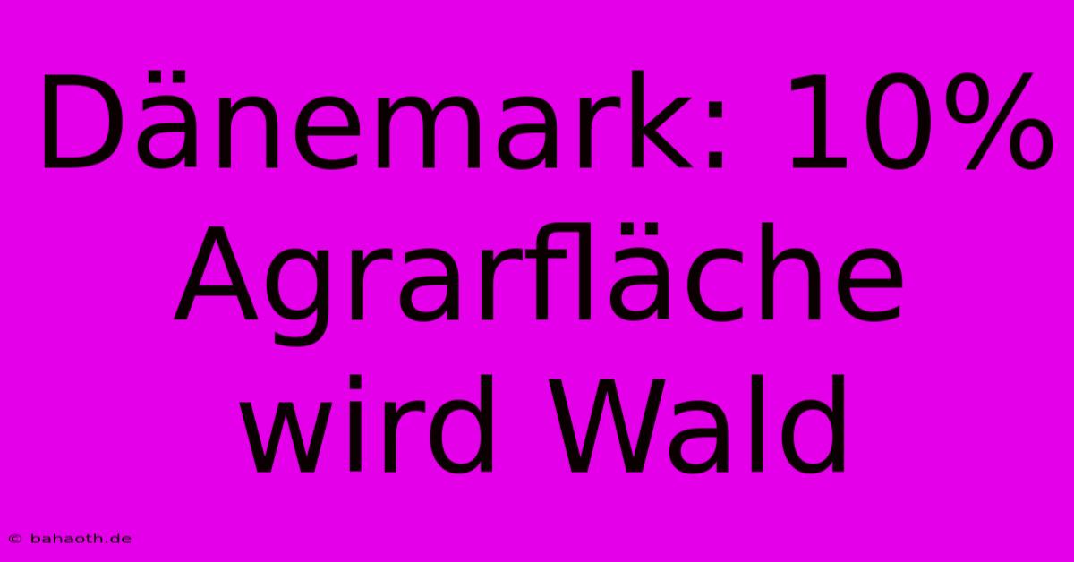 Dänemark: 10% Agrarfläche Wird Wald